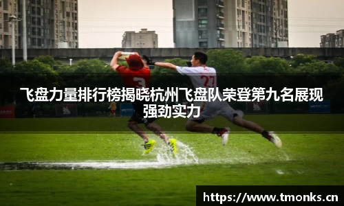 飞盘力量排行榜揭晓杭州飞盘队荣登第九名展现强劲实力