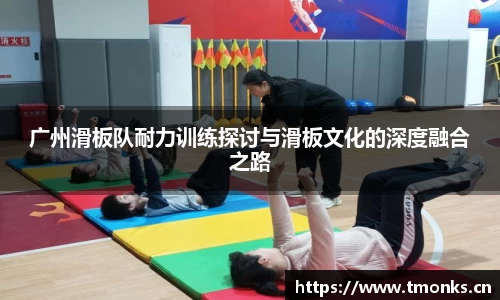 广州滑板队耐力训练探讨与滑板文化的深度融合之路